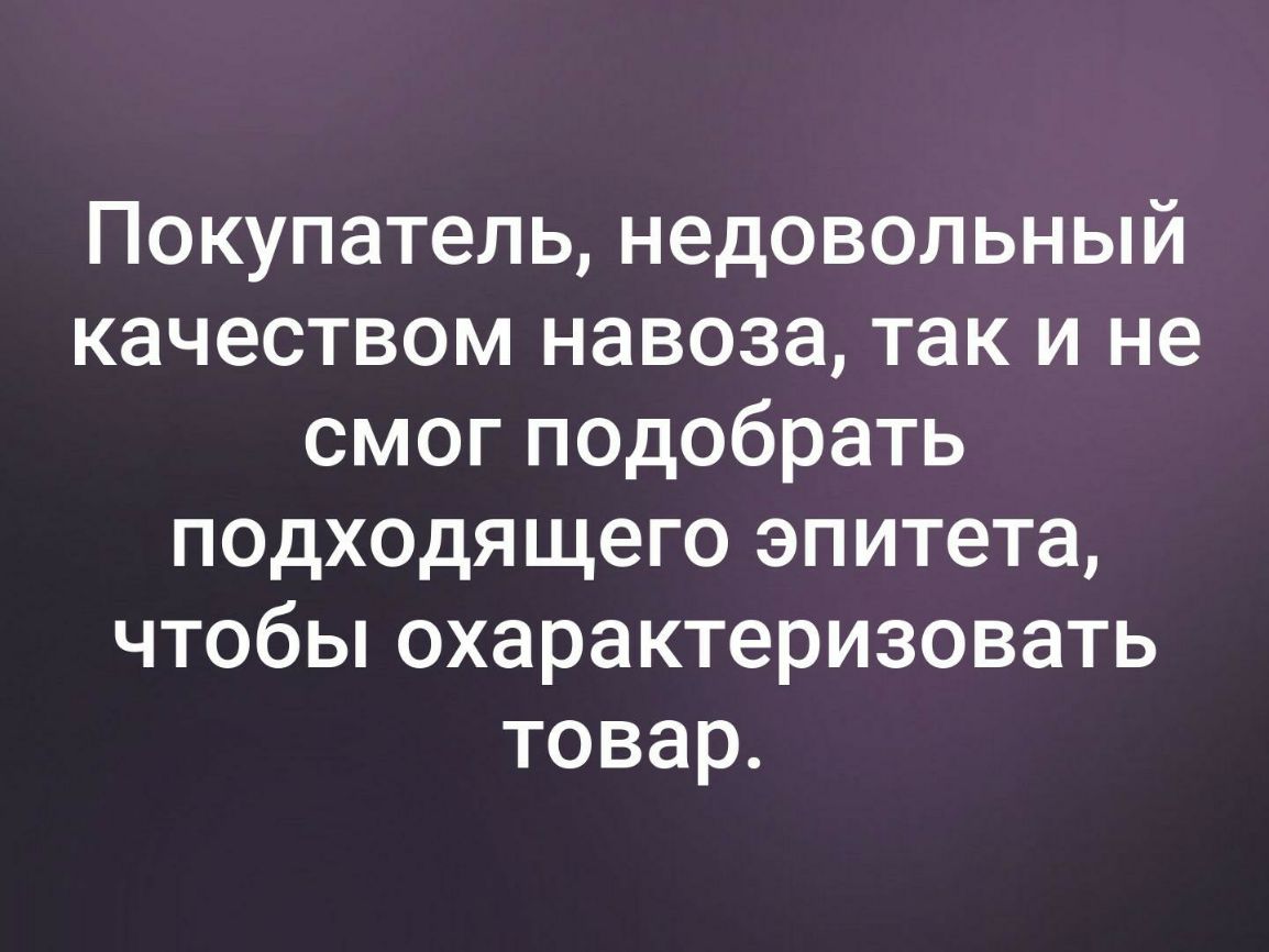 Покупатель недовольный качеством навоза так и не смог подобрать подходя щего эпитета чтобьпохарактеризовать товар