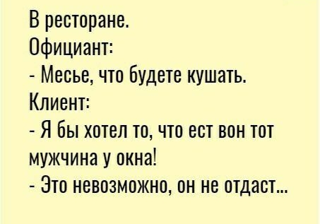 В ресторане Официант Месье что будете кушать Клиент Я Бы хотел точто ест вон тот мужчина у окна Это невозможно он не отдаст