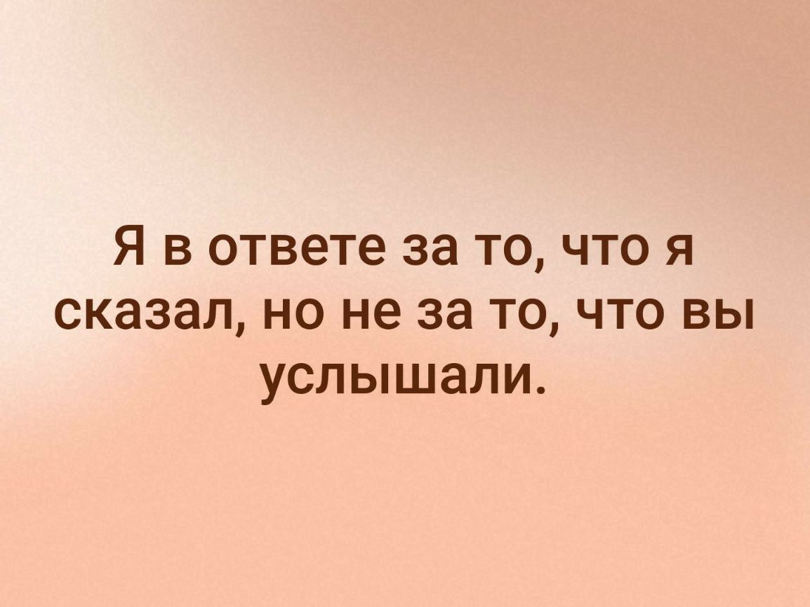 Я в ответе за то что я сказал но не за то что вы услышали