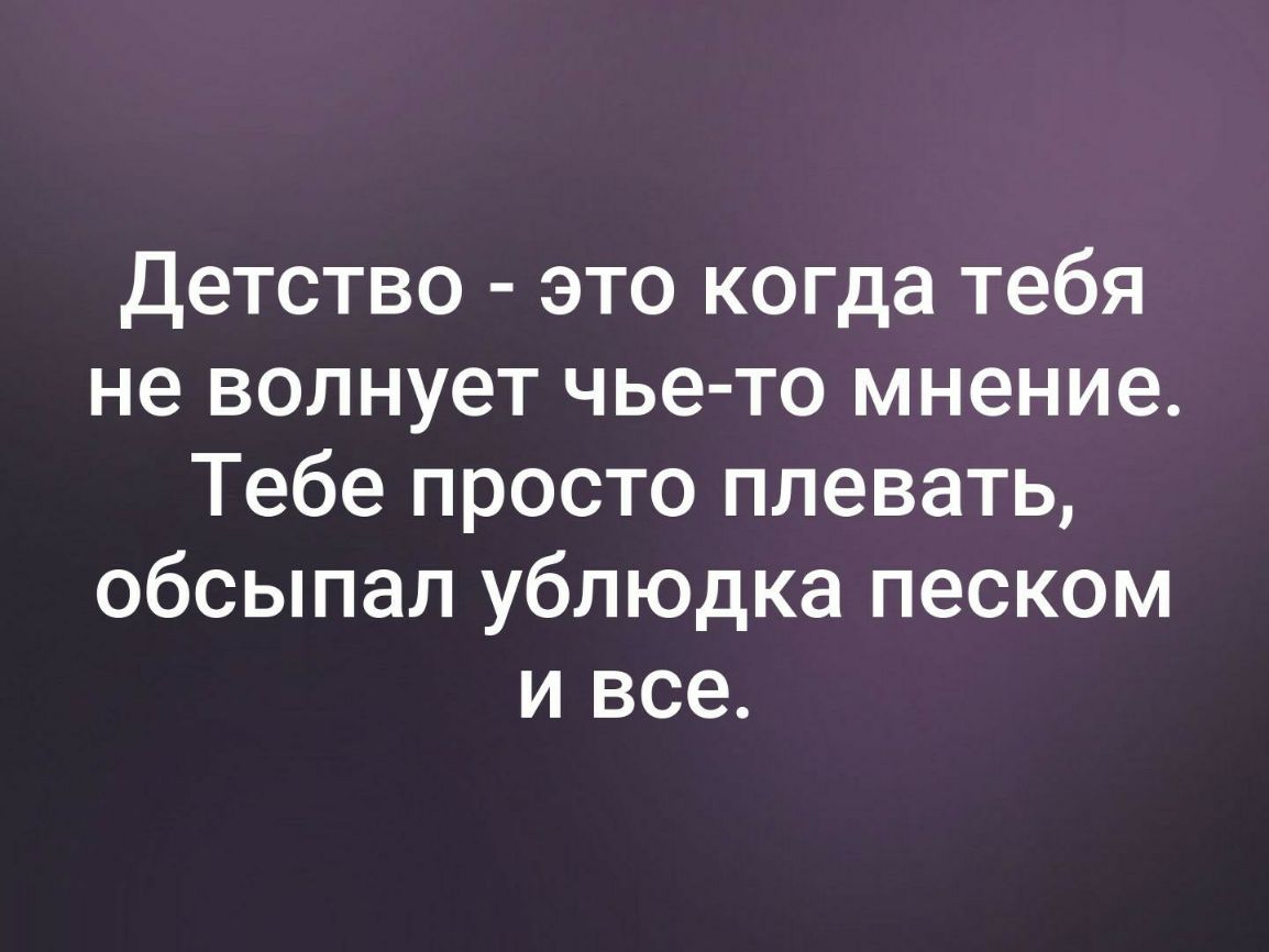 Детство это когда тебя не волнует чье то мнение Тебе просто плевать обсыпал ублюдка песком и все