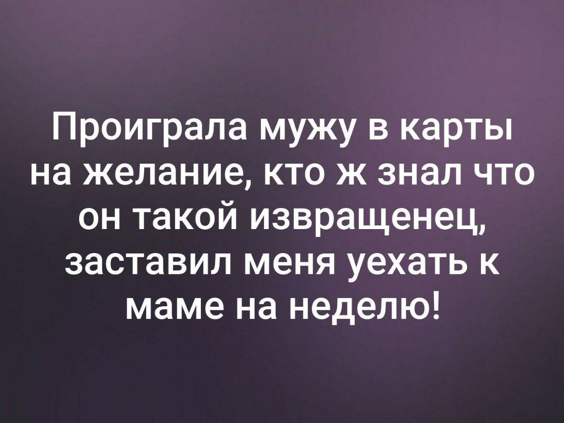 Проиграла мужу в карты на желание кто ж знал что он такой извращенец заставил меня уехать к маме на неделю
