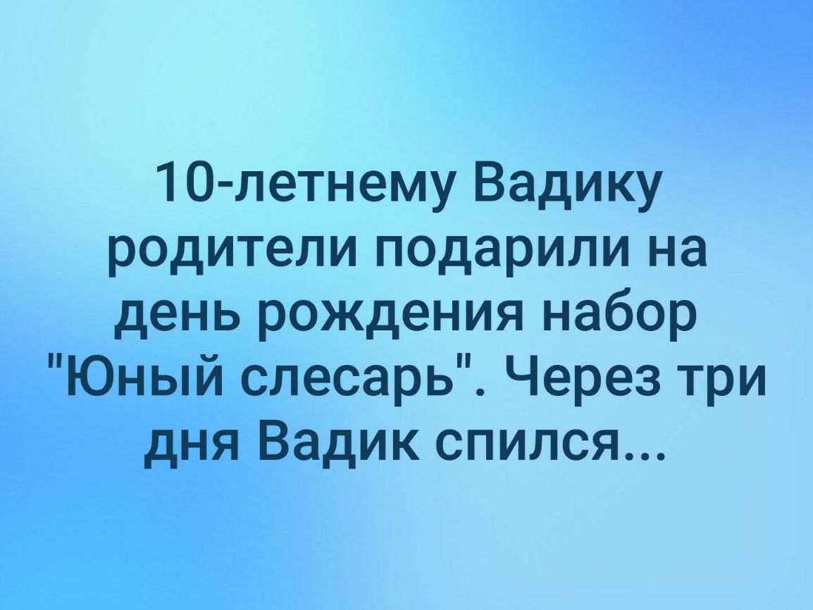 1О летнему Вадику родители подарили на день рождения набор Юный слесарь Через три дня Вадик спился