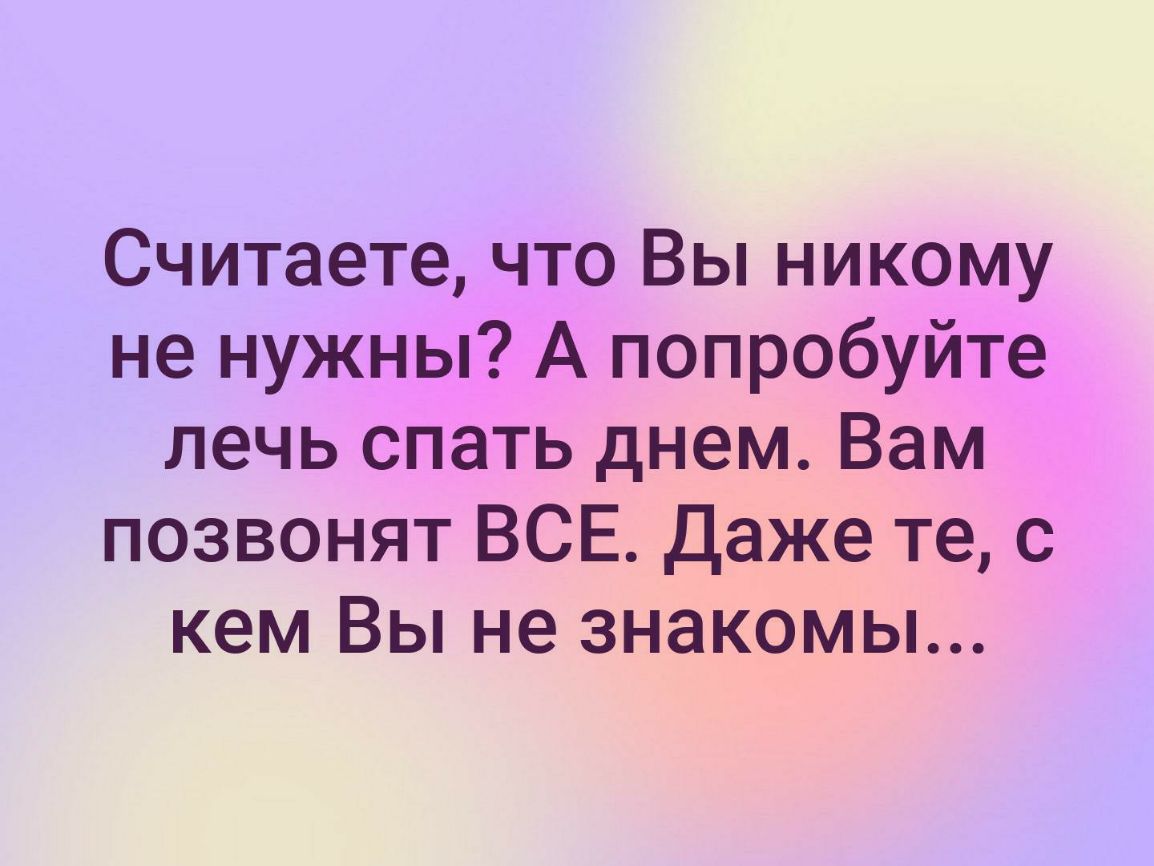 Считаете что Вы никому не нужны А попробуйте лечь спать днем Вам позвонят ВСЕ даже те с кем Вы не знакомы