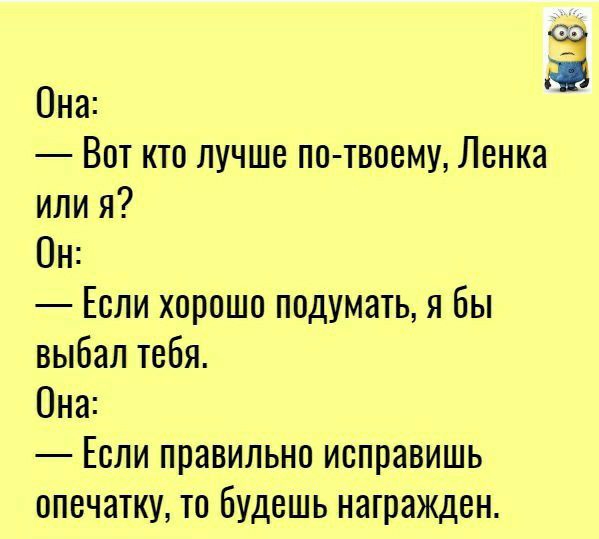 Она Вот кто лучше по твоему Ленка или я Он Если хорошо подумать я Бы выбал тебя Она Если правильно исправишь опечатку то будешь награжден