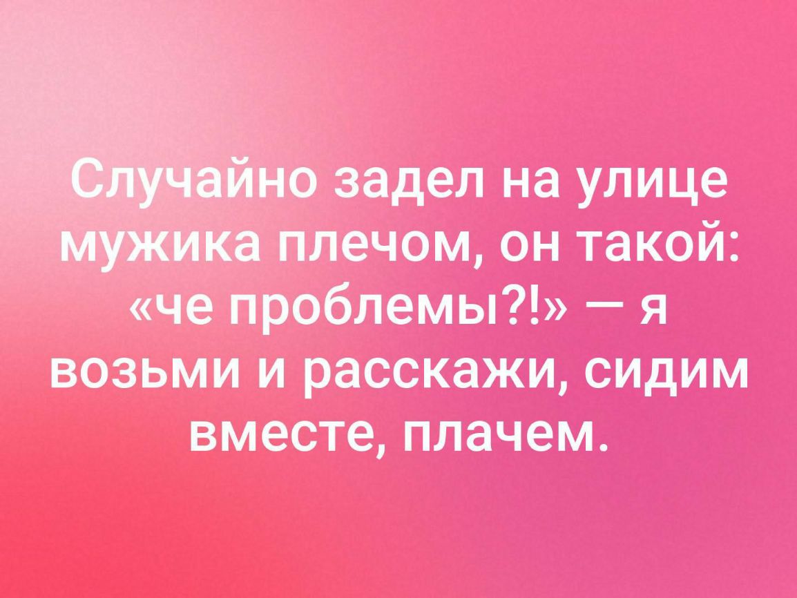 о задел на улице 4 _а плечом он такой че проблемы я возьми и расскажи сидим вместе плачем