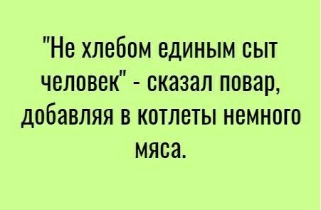 Не хлебом единым сыт человек сказал повар добавляя в котлеты немного мяса
