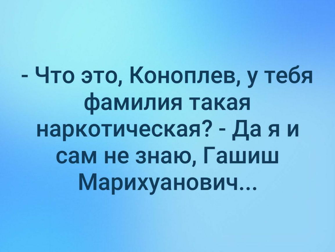 Что это Коноплев у тебя фамилия такая наркотическая Да я и сам не знаю Гашиш Марихуанович