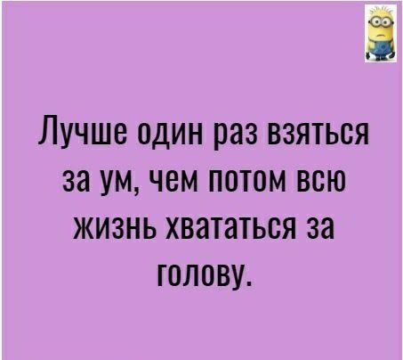 Ё ЛУЧШЕ ОДИН раз ВЗЯТЬСЯ ЗН УМ ЧВМ ПОТОМ ВСЮ ЖИЗНЬ ХВЯТНТЬСЯ 38 ГОЛОВУ