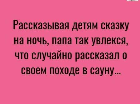 Рассказывая ДЕТЯМ сказку на НОЧЬ папа так УВЛВКСЯ ЧТО случайно рассказал 0 СВОЕМ ППХОДВ В сауну