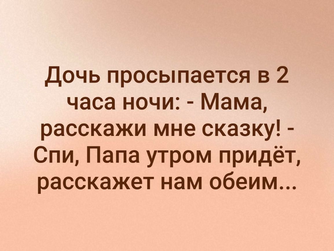 Дочь просыпается в 2 часа ночи Мама расскажи мне сказку Спи Папа утром придёт расскажет нам обеим