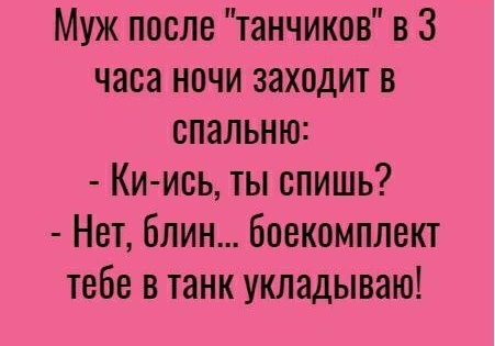 Муж после танчиков в 3 часа ночи заходит в спальню Ки иоь ты спишь Нет блин боекомплект тебе в танк укладываю