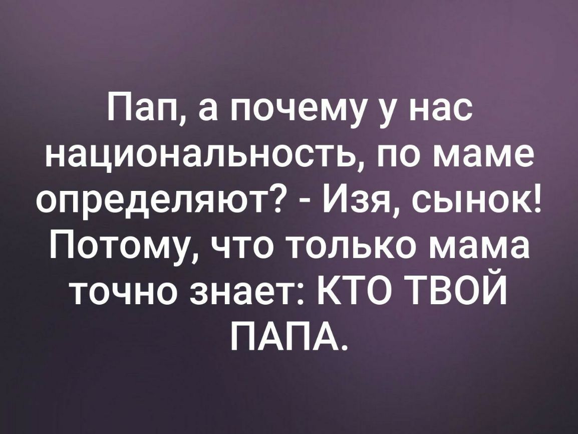 Пап а почему у нас национальность по маме определяют Изя сынок Потому что только мама точно знает КТО ТВОЙ ПАПА