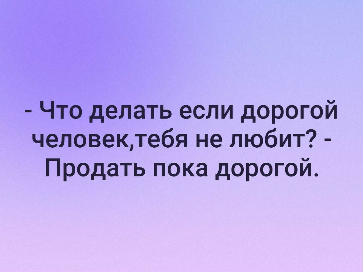 Что делать если дорогой человектебя не любит Продать пока дорогой