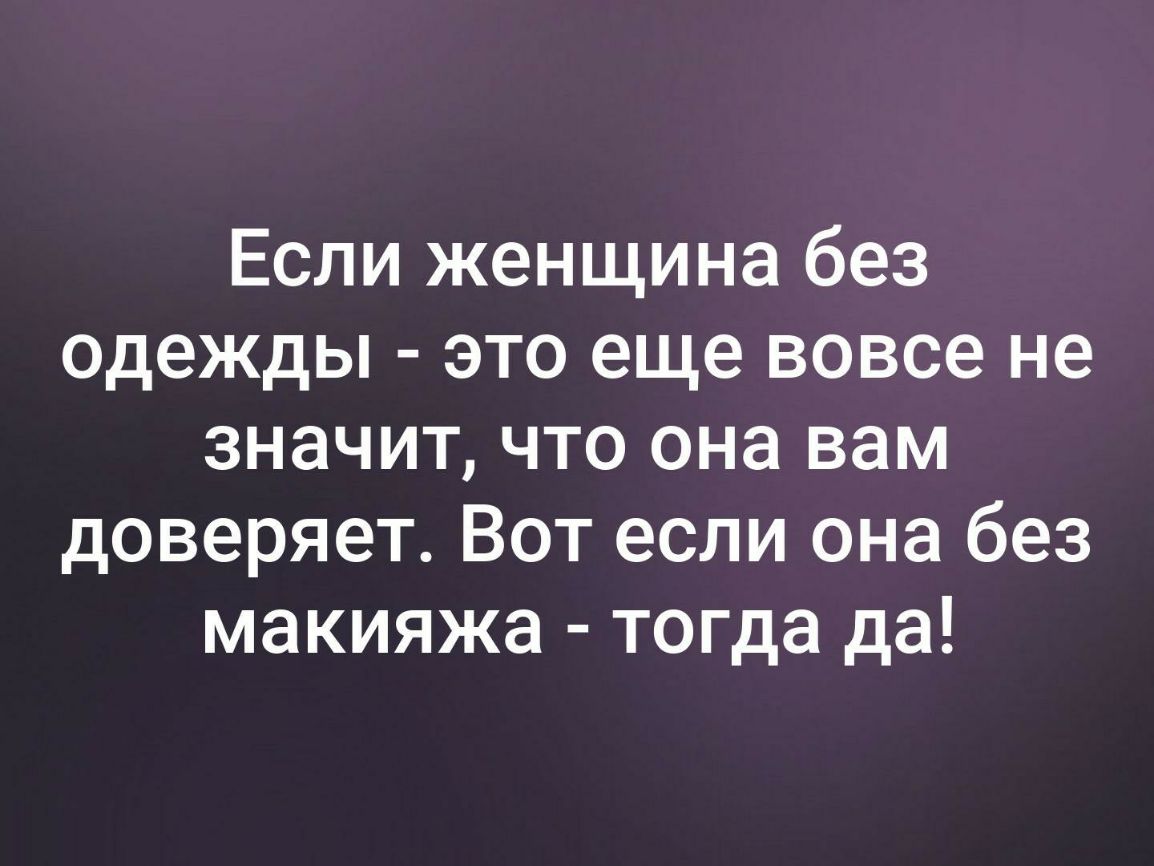 Если женщина без одежды это еще вовсе не значит что она вам доверяет Вот если она без макияжа тогда да