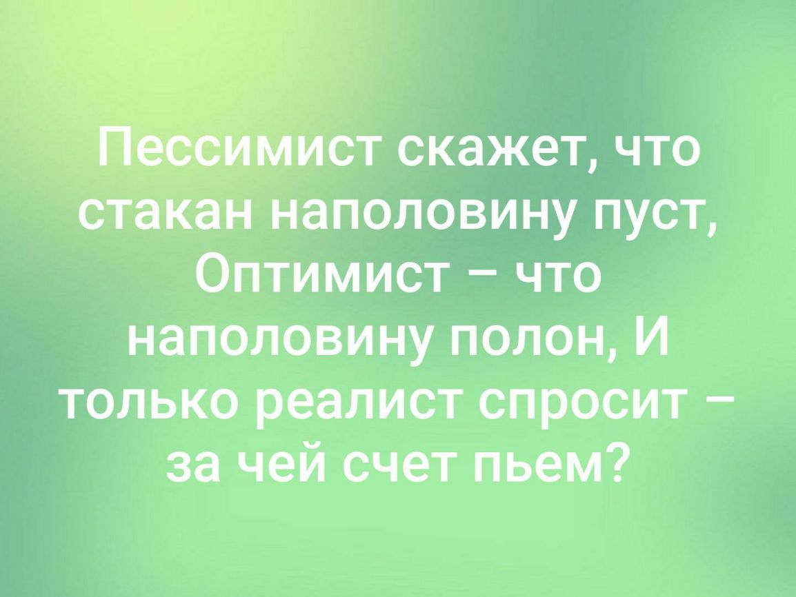 __ скажет что стакан наполовину пуст Оптимист что наполовину полон И только реалист спросит за чей счет пьем