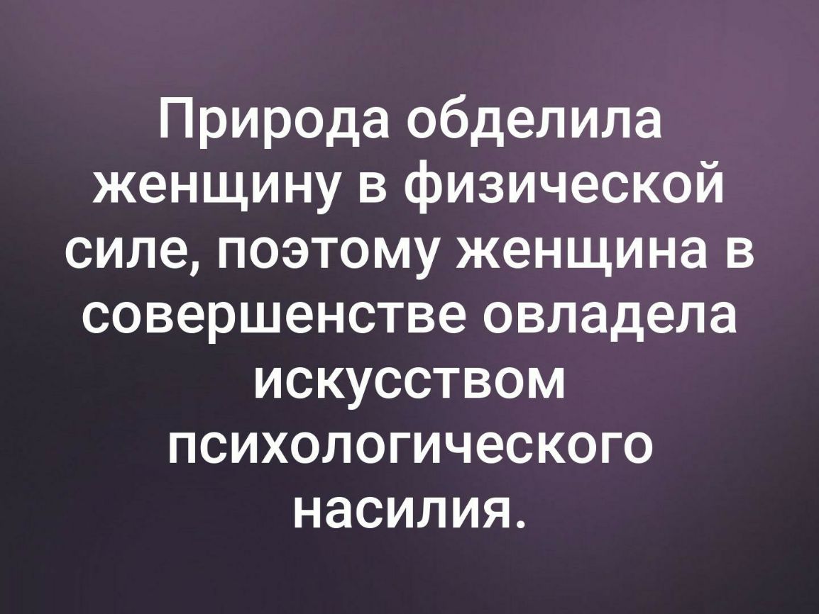 Природа обделила женщину в физической силе поэтому женщина в совершенстве овладела искусством психологического насилия