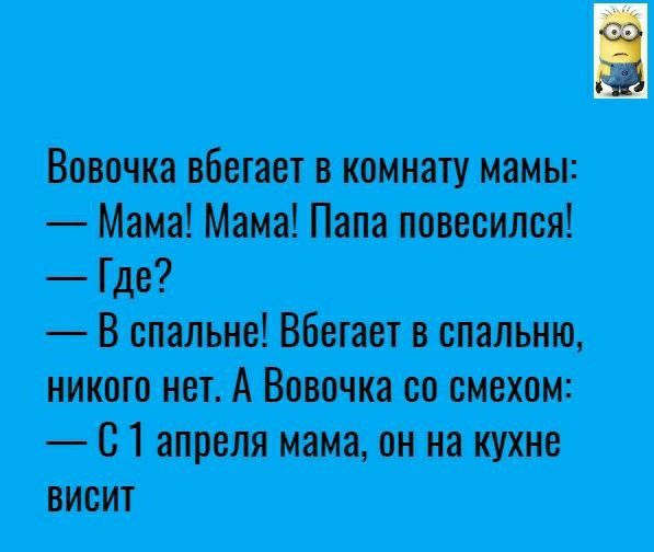 Вовочка вбегает в комнату мамы Мама Мама Папа повесился Где В спальне Вбегает в спальню никого нет А Вовочка со смехом С 1 апреля мама он на кухне висит