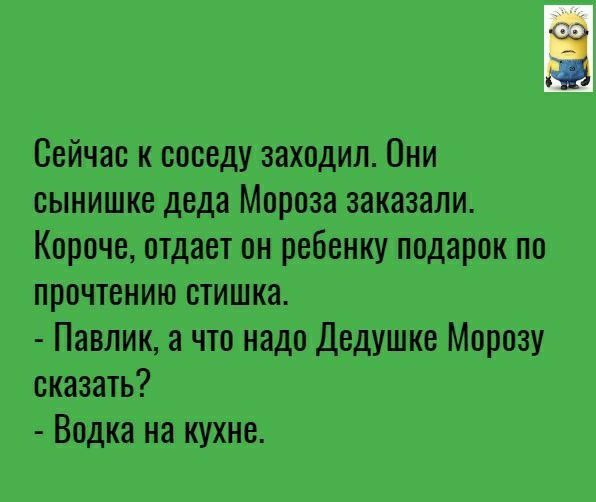 Сейчас к соседу заходил Они сынишке деда Мороза заказали Короче отдает он ребенку подарок по прочтению отишка Павлик а что надо Дедушке Морозу сказать Водка на кухне