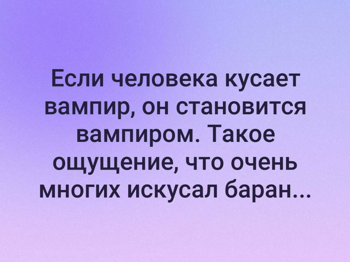Если человека кусает вампир он становится вампиром Такое ощущение что очень многих искусал баран