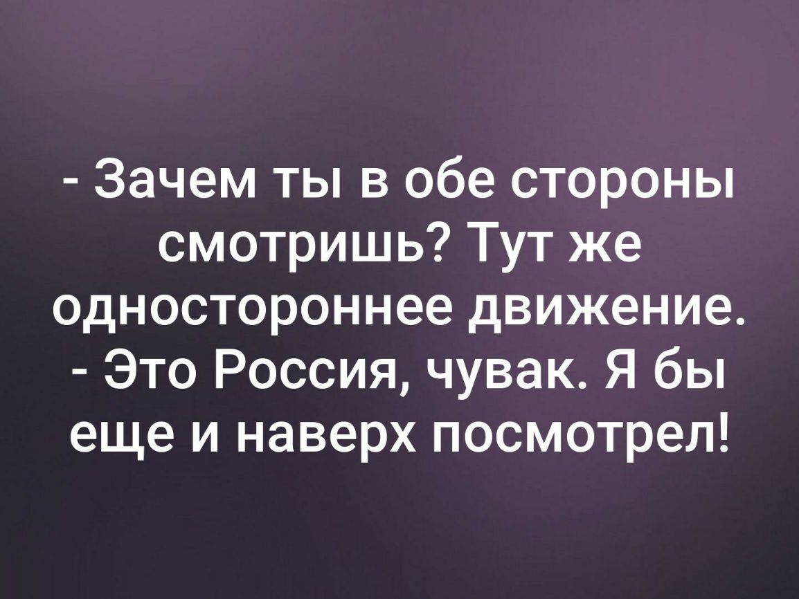 Зачем ты в обе стороны смотришь Тут же одностороннее движение Это Россия чувак Я бы еще и наверх посмотрел