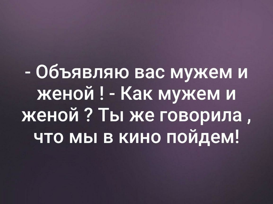 Объявляю вас мужем и женой Как мужем и женой Ты же говорила что мы в кино пойдем