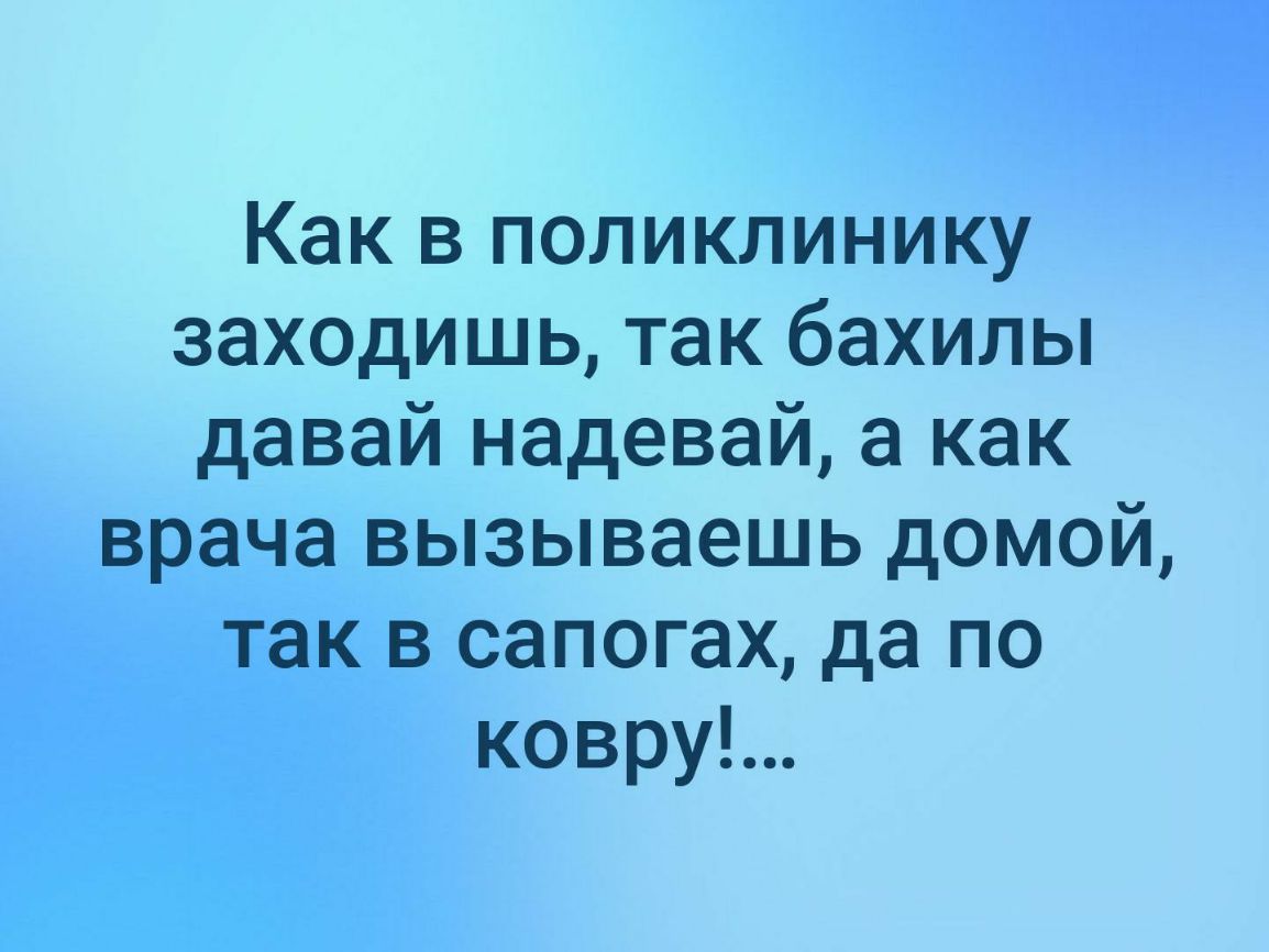 Как в поликлинику заходишь так бахилы давай надевай а как врача вызываешь домой так в сапогах да по ковруЬ