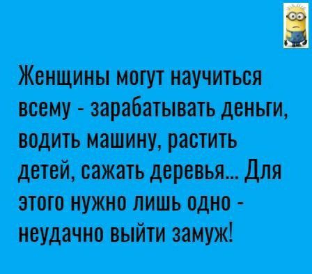 Женщины могут научиться всему зарабатывать деньги водить машину растить детей сажать деревья Для этого нужно лишь одно неудачно выйти замуж
