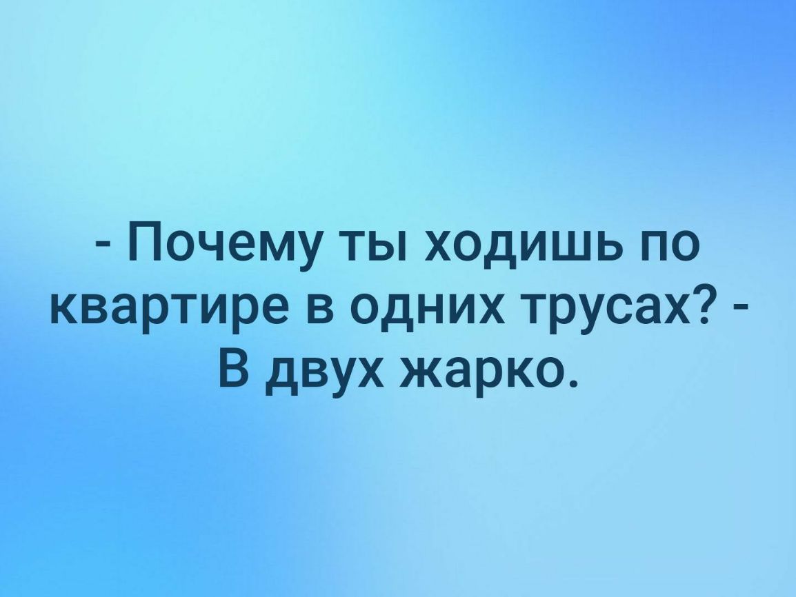 Почему ты ходишь по квартире в одних трусах В двух жарко