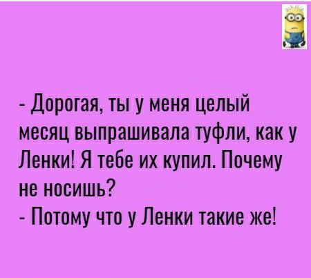 Дорошя ты у меня целый месяц выпрашивала туфли как у Ленки Я тебе их купил Почему не носишь Потому что у Ленки такие же