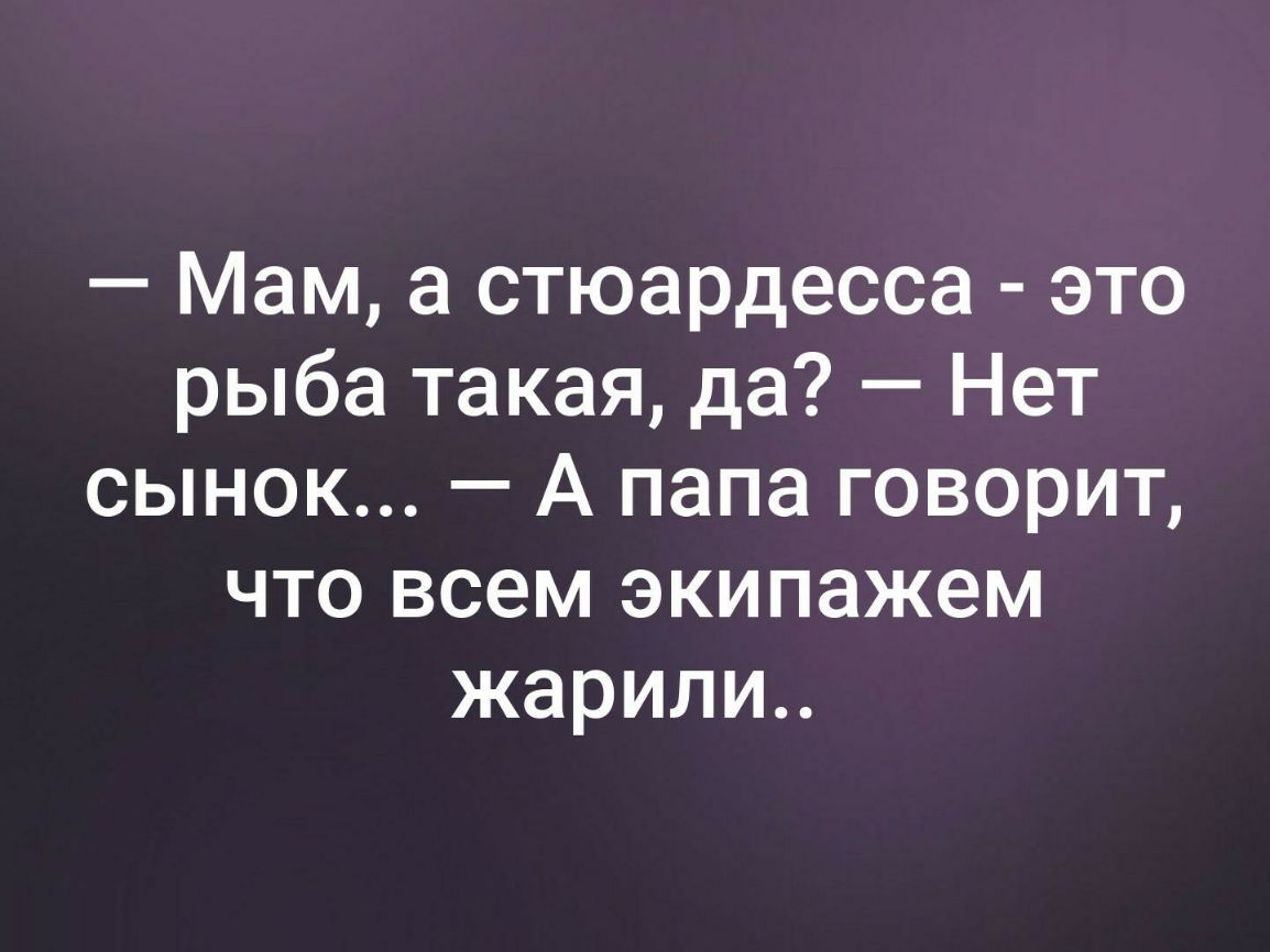 Мам а стюардесса это рыба такая да Нет сынок А папа говорит что всем экипажем жарили