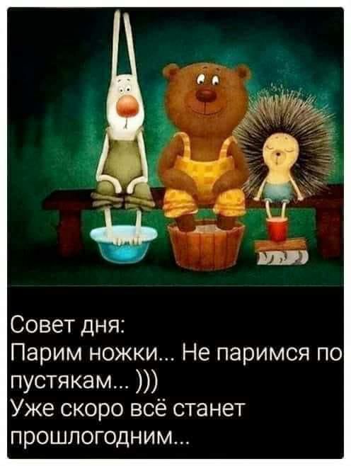 Доброго утра Совет дня Парим ножки Не паримся по пустякам Уже скоро всё станет прошлогодним