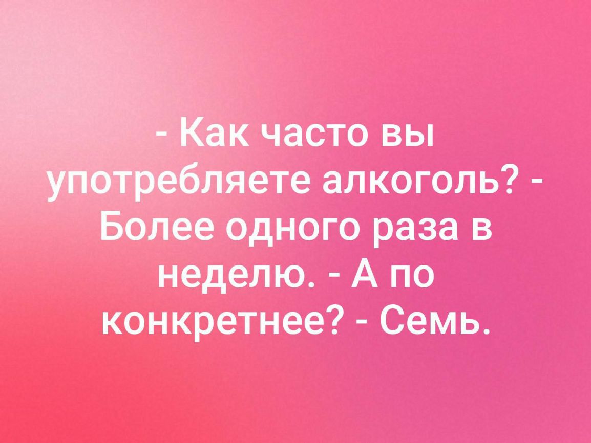 к часто вы яете алкоголь Более одного раза в неделю А по конкретнее Семь