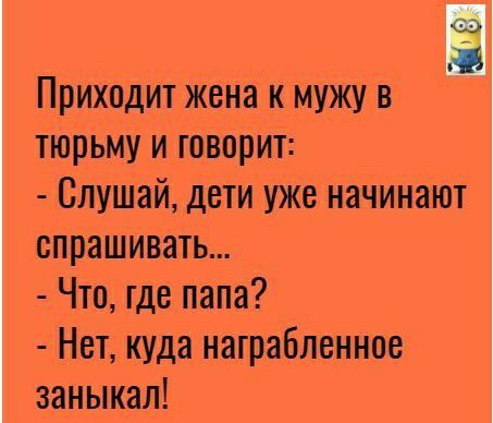 сэ Приходит жена к мужу тюрьму и говорит Слушай дети уже начинают опрашивать Что где папа Нет куда награбленное занынал