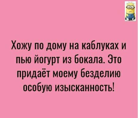 Хожу по дому на каблуках и пью йогурт из бокала Зто придаёт моему Безделию особую изысканность