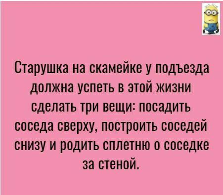 Ё Старушка на скамейке у подъезда должна успеть в этой жизни сделать три вещи посадить соседа сверху построить соседей снизу и родить сплетню с соседке за стеной