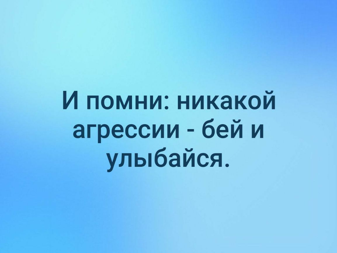 И помни никакой агрессии бей и улыбайся