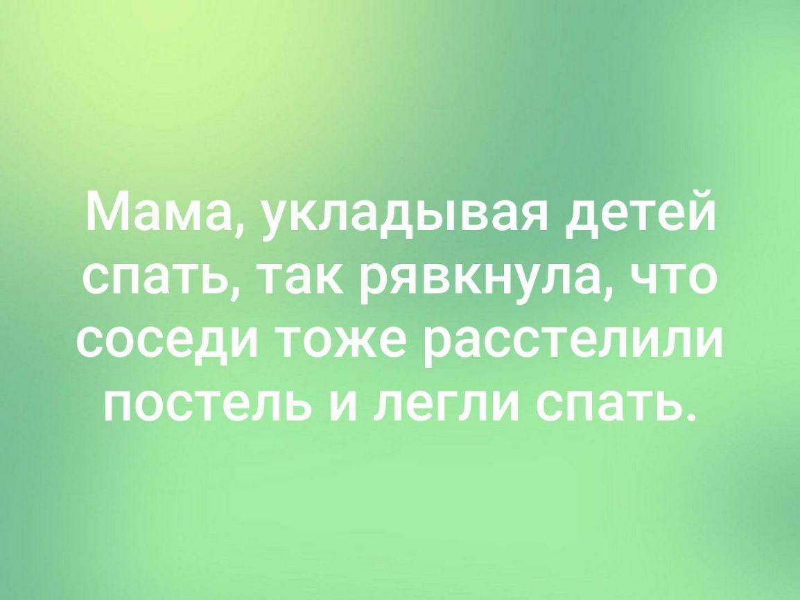 ма укладывая детей спать так рявкнула что соседи тоже расстелили постель и легли спать