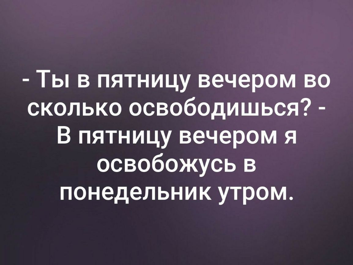 Ты в пятницу вечером во сколько освободишься В пятницу вечером я освобожусь в понедельник утром