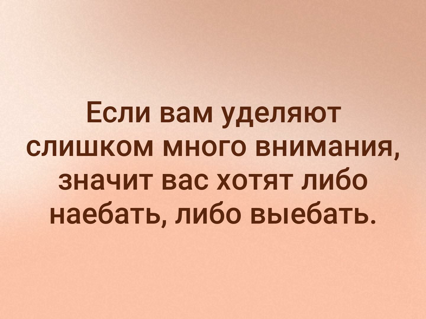 Если вам уделяют слишком много внимания значит вас хотят либо наебать либо выебать