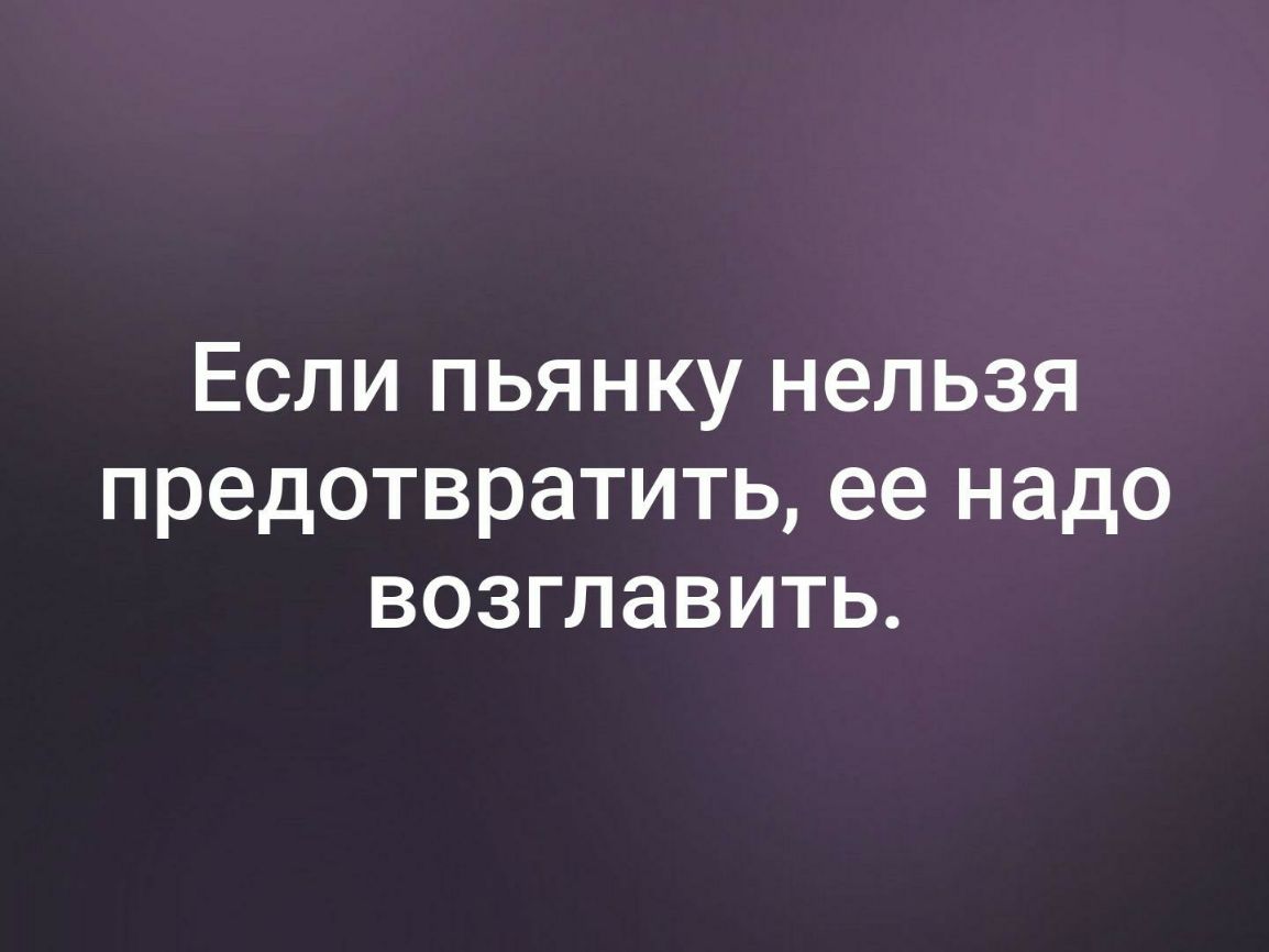 Если пьянку нельзя предотвратить ее надо возглавить