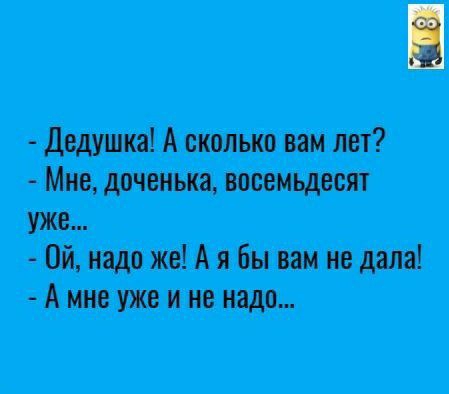 Дедушка А сколько вам лет Мне доченька восемьдесят уже Ой надо же А я бы вам не дала А мне уже и не надо