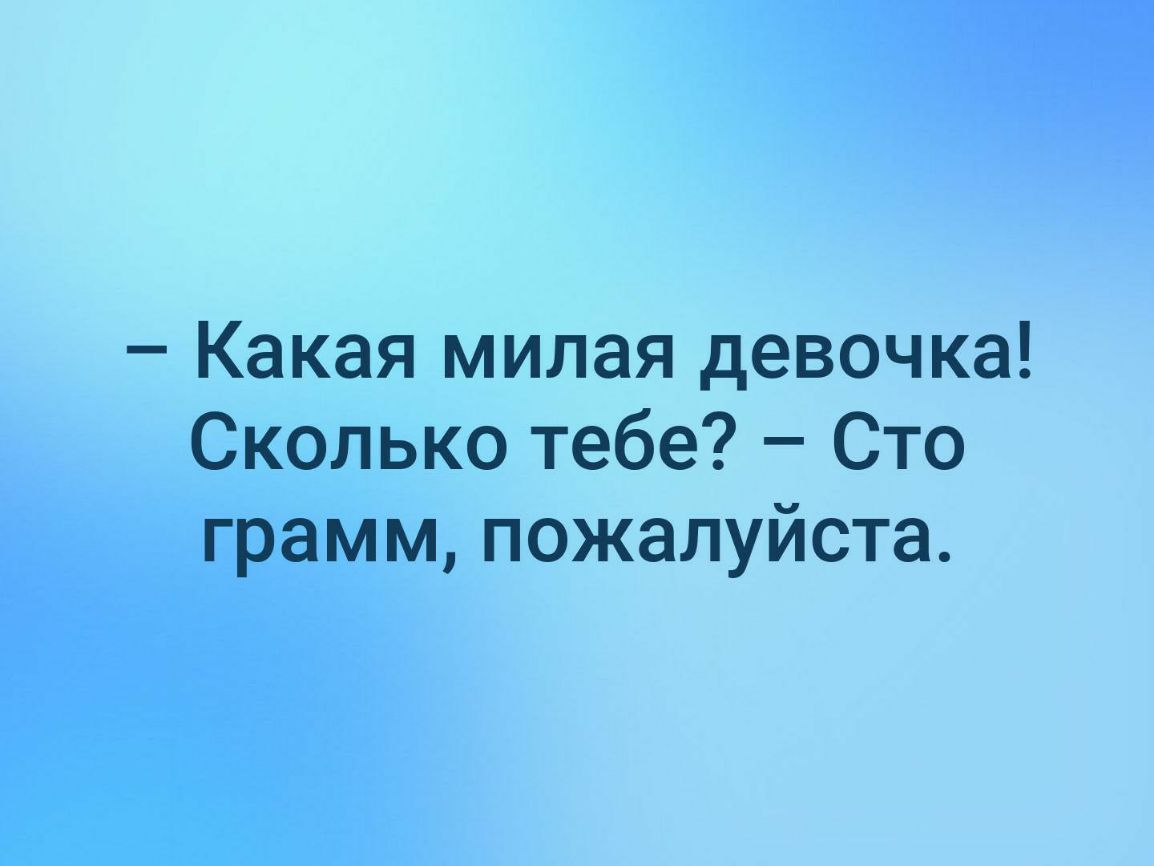 Какая милая девочка Сколько тебе Сто грамм пожалуйста