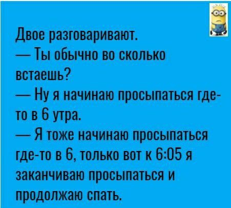 Двое разговаривают Ты обычно во сколько встаешь Ну я начинаю просыпаться шо то в 6 утра Я тоже начинаю просыпаться где то в 6 только вот к 605 я заканчиваю просыпаться и продолжаю спать