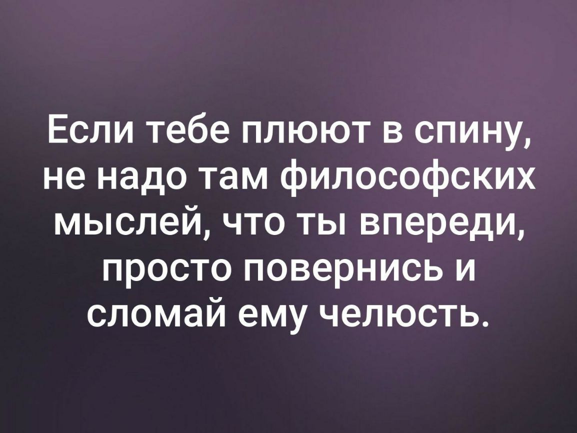 Если тебе плюют в спину не надо там философских мыслей что ты впереди просто повернись и сломай ему челюсть