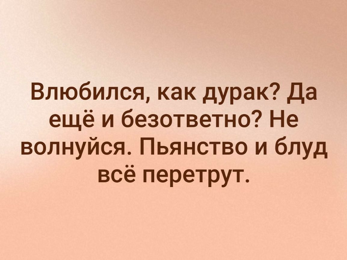 Влюбился как дурак Да ещё и безответно Не волнуйся Пьянство и блуд всё перетрут