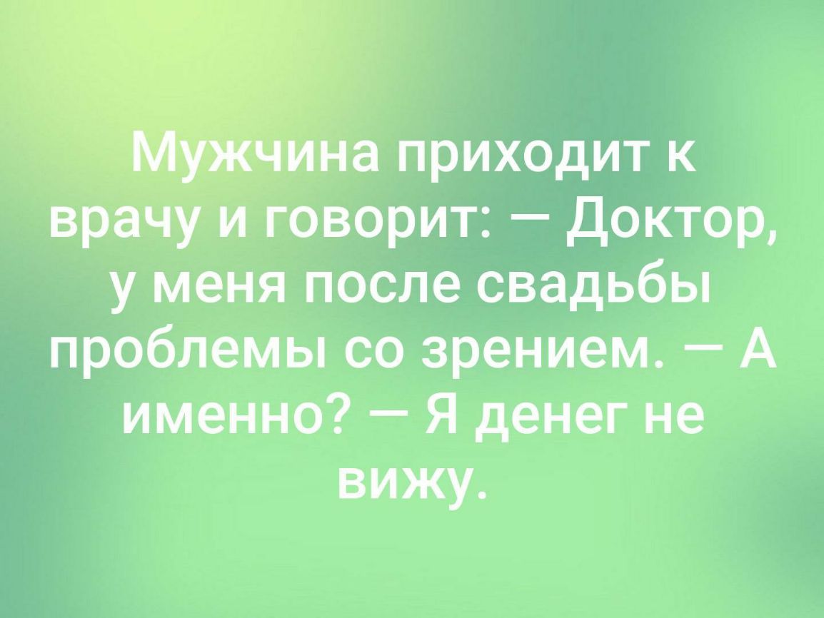 приходит к врачуи говорит Доктор у меня после свадьбы проблемы со зрением А именно Я денег не вижу