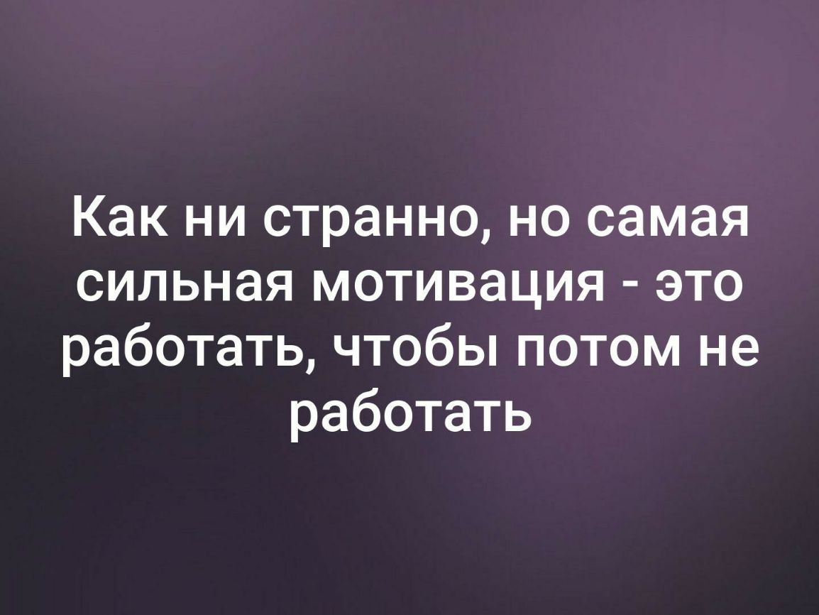 Как ни странно но самая сильная мотивация это работать чтобы потом не работать