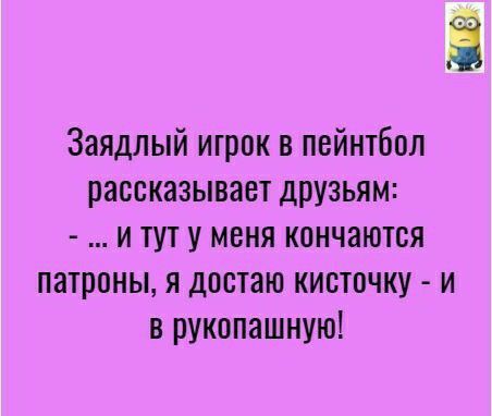 Заядлый игрок в пейнтбол рассказывает друзьям и тут у меня кончаются патроны я достаю кисточку и в рукопашную