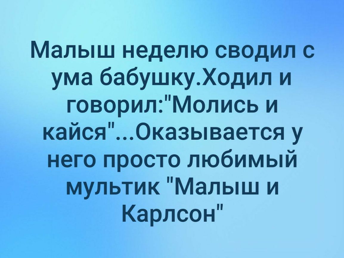 Малыш неделю сводил с ума бабушкуХодил и говорилМолись и кайся Оказывается у него просто любимый мультик Малыш и Карлсон
