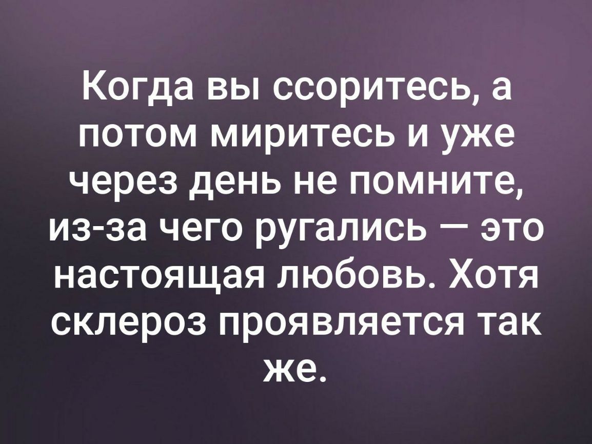 Когда вы ссоритесь а потом миритесь и уже через день не помните из за чего ругались это настоящая любовь Хотя склероз проявляется так же